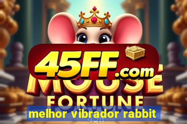 melhor vibrador rabbit
